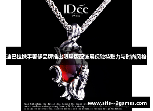 迪巴拉携手奢侈品牌推出限量版配饰展现独特魅力与时尚风格