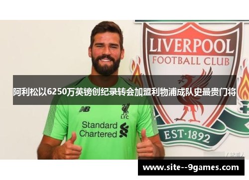 阿利松以6250万英镑创纪录转会加盟利物浦成队史最贵门将