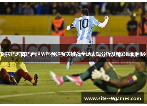 阿拉巴对阵巴西世界杯预选赛关键战全场表现分析及精彩瞬间回顾