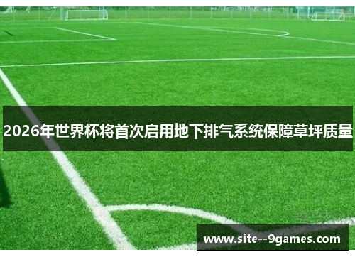2026年世界杯将首次启用地下排气系统保障草坪质量 2026年世界杯将首次启用地下排气系统保障草坪质量