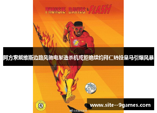 阿方索戴维斯边路风驰电掣造杀机或拒绝续约拜仁转投皇马引爆风暴 阿方索戴维斯边路风驰电掣造杀机或拒绝续约拜仁转投皇马引爆风暴